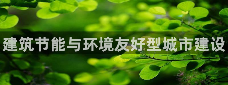e尊国际官方网站：建筑节能与环境友好型城市建设