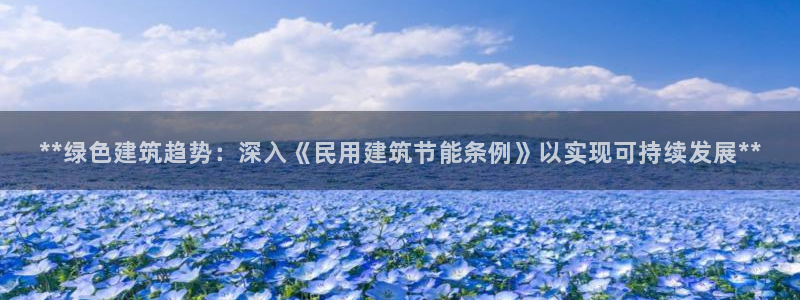 e尊国际娱乐官网地址：**绿色建筑趋势：深入《民用建筑节能条例》以实现可持续发展**