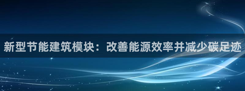 e尊国际可靠吗：新型节能建筑模块：改善能源效率并减少碳足迹