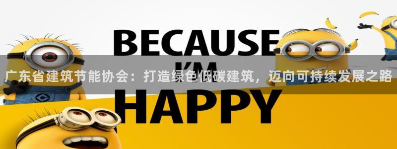 e尊国际7779：广东省建筑节能协会：打造绿色低碳建筑，迈向可持续发展之路