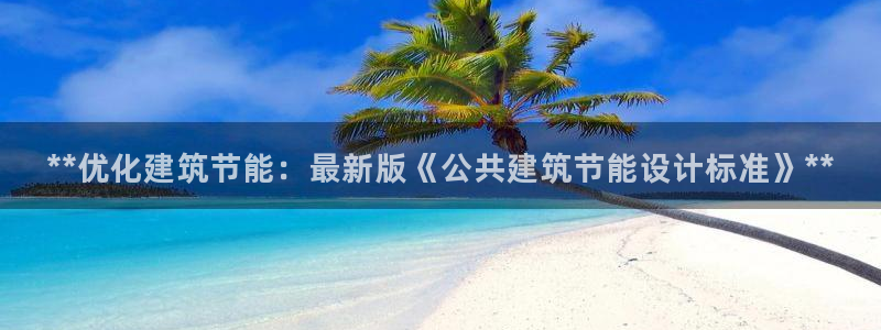 e尊国际-e尊国际官网：**优化建筑节能：最新版《公共建筑节能设计标准》**