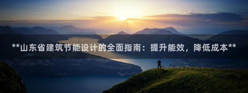 e尊国际客服：**山东省建筑节能设计的全面指南：提升能效，降低成本**