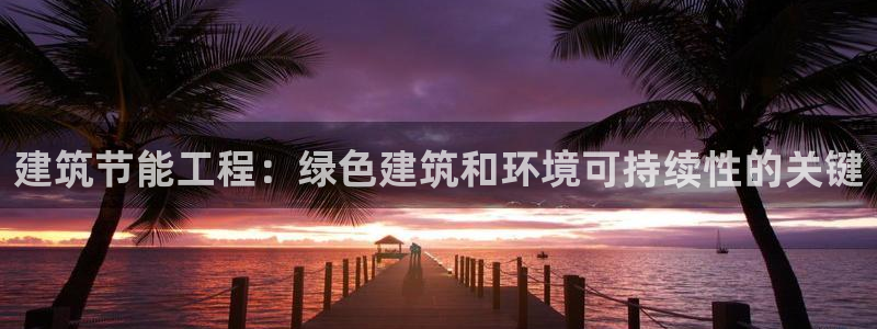 e尊体育：建筑节能工程：绿色建筑和环境可持续性的关键
