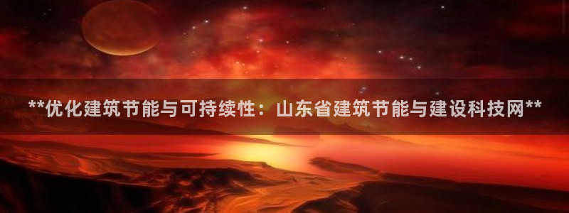 尊亿游戏国际官网：**优化建筑节能与可持续性：山东省建筑节能与建设科技网**