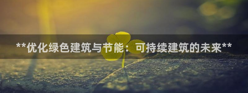 e尊国际平台：**优化绿色建筑与节能：可持续建筑的未来**