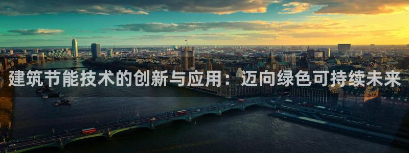 e尊国际官网：建筑节能技术的创新与应用：迈向绿色可持续未来