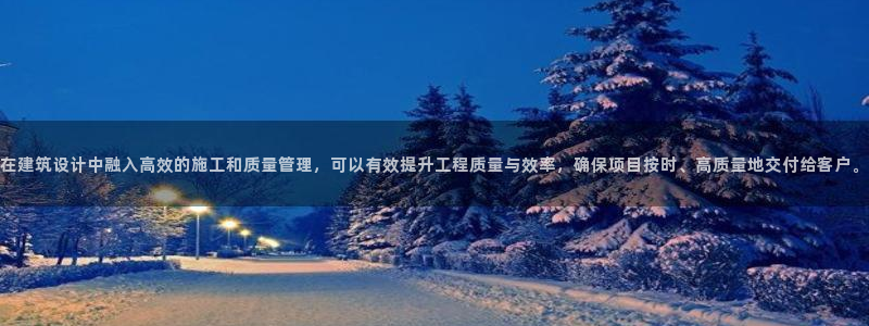 e尊国际-可可计划：在建筑设计中融入高效的施工和质量管理，可以有效提升工程质量与效率，确保项目按时、高质量地交付给客户。