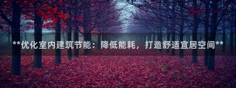 e尊国际可靠吗：**优化室内建筑节能：降低能耗，打造舒适宜居空间**