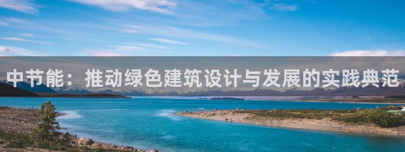 尊亿娱乐国际官网：中节能：推动绿色建筑设计与发展的实践典范