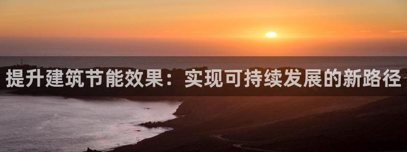 e尊国际官网·网址：提升建筑节能效果：实现可持续发展的新路径