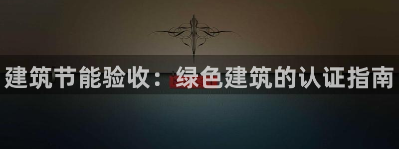 e尊国际官网：建筑节能验收：绿色建筑的认证指南