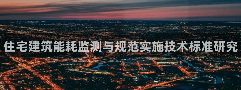 e尊国际平台：住宅建筑能耗监测与规范实施技术标准研究
