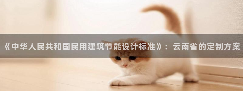 谁知道e尊国际的网址：《中华人民共和国民用建筑节能设计标准》：云南省的定制方案