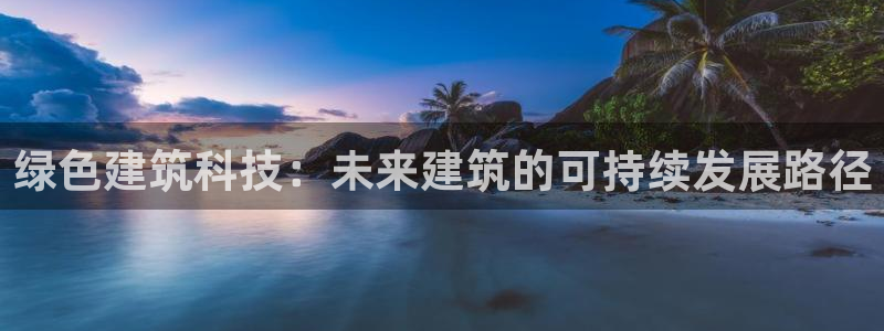 e尊国际客户端：绿色建筑科技：未来建筑的可持续发展路径