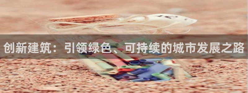 e尊国际娱乐官网下载：创新建筑：引领绿色、可持续的城市发展之路