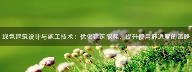 e尊国际是个黑网：绿色建筑设计与施工技术：优化建筑能耗、提升使用舒适度的策略