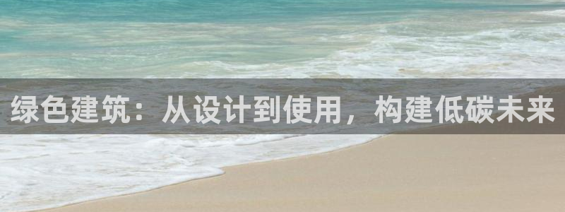 e尊国际平台：绿色建筑：从设计到使用，构建低碳未来