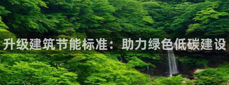 e尊国际是个黑网：升级建筑节能标准：助力绿色低碳建设