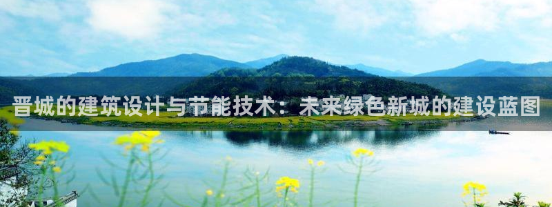 e尊电竞：晋城的建筑设计与节能技术：未来绿色新城的建设蓝图