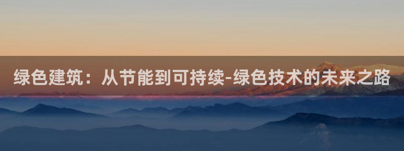 e尊国际7779：绿色建筑：从节能到可持续-绿色技术的未来之路