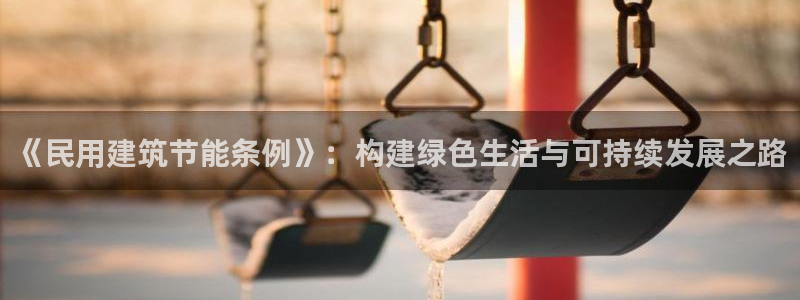 e尊国际娱乐官网地址：《民用建筑节能条例》：构建绿色生活与可持续发展之路