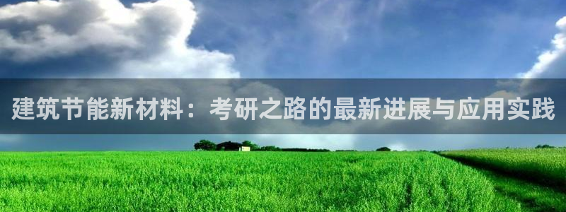 e尊国际平台：建筑节能新材料：考研之路的最新进展与应用实践