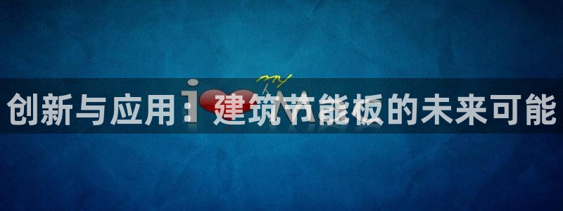 尊亿游戏国际官网：创新与应用：建筑节能板的未来可能
