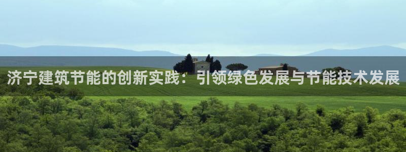e尊国际平台：济宁建筑节能的创新实践：引领绿色发展与节能技术发展