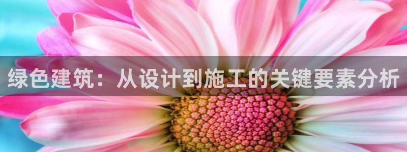 e尊国际地址：绿色建筑：从设计到施工的关键要素分析