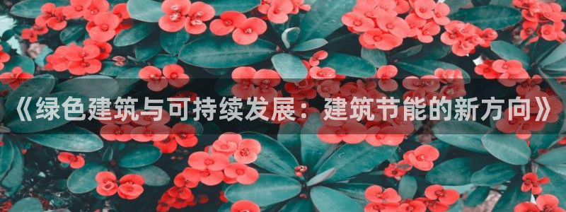 e尊国际平台：《绿色建筑与可持续发展：建筑节能的新方向》