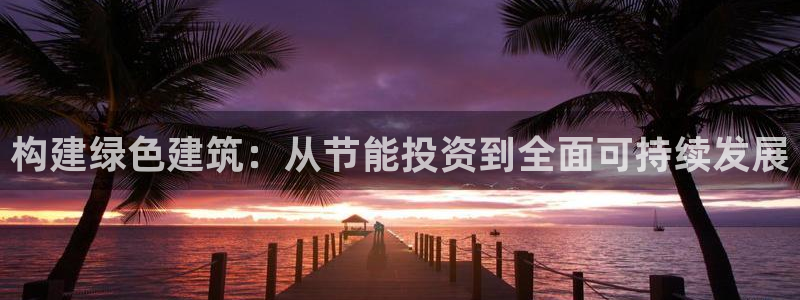 e尊国际是干什么的：构建绿色建筑：从节能投资到全面可持续发展