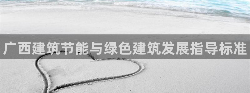尊亿游戏国际官网：广西建筑节能与绿色建筑发展指导标准