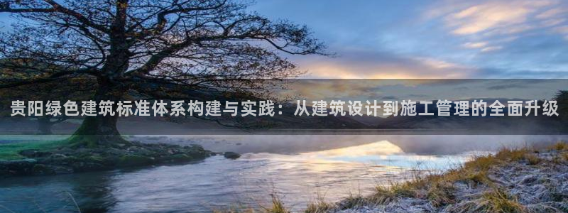 e尊国际网址：贵阳绿色建筑标准体系构建与实践：从建筑设计到施工管理的全面升级
