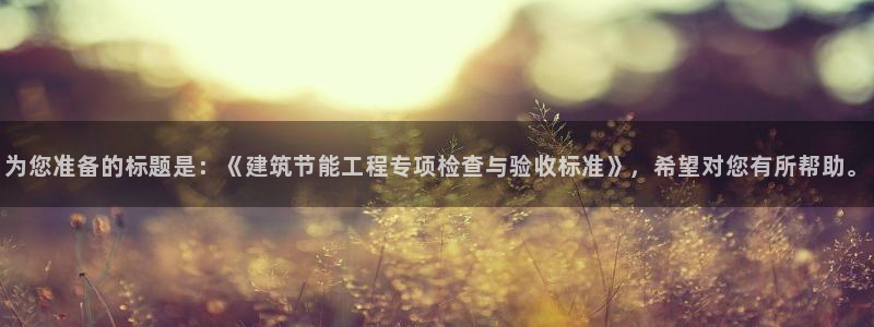 e尊国际平台：为您准备的标题是：《建筑节能工程专项检查与验收标准》，希望对您有所帮助。
