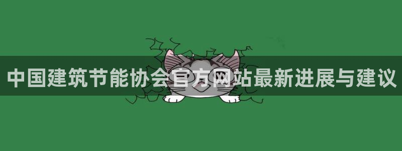 e尊国际官网·网址：中国建筑节能协会官方网站最新进展与建议