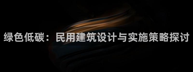 e尊国际7779：绿色低碳：民用建筑设计与实施策略探讨