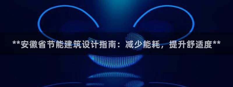 e尊国际-e尊国际官网：**安徽省节能建筑设计指南：减少能耗，提升舒适度**