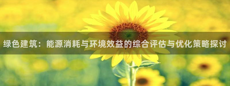 尊亿娱乐国际官网：绿色建筑：能源消耗与环境效益的综合评估与优化策略探讨