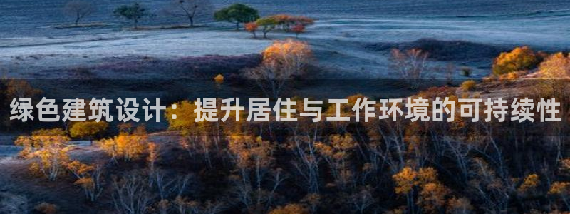 e尊国际官方网站：绿色建筑设计：提升居住与工作环境的可持续性