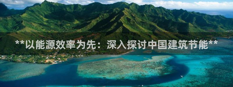 e尊国际网址：**以能源效率为先：深入探讨中国建筑节能**