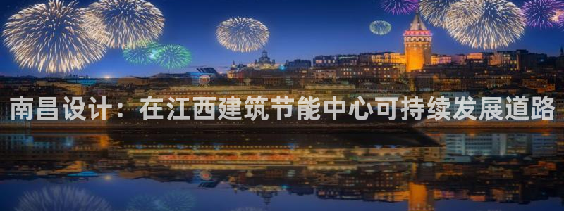 e尊国际官网：南昌设计：在江西建筑节能中心可持续发展道路