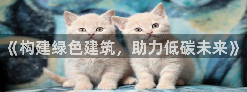 e尊国际娱乐官网地址：《构建绿色建筑，助力低碳未来》