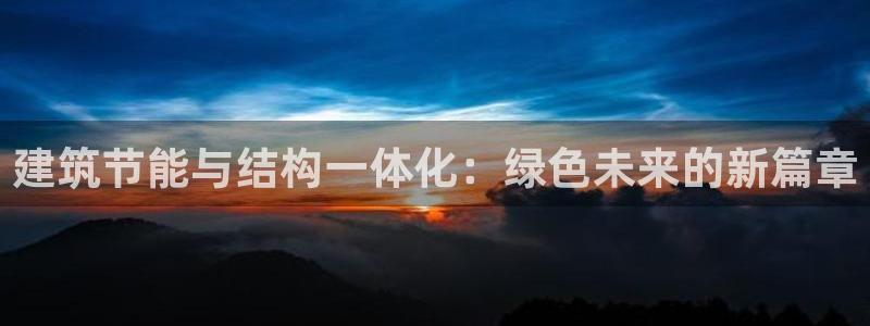 e尊国际客户端下载：建筑节能与结构一体化：绿色未来的新篇章