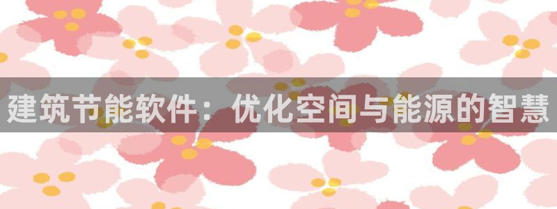 e尊平台：建筑节能软件：优化空间与能源的智慧
