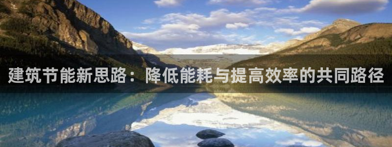 e尊国际-e尊国际官网：建筑节能新思路：降低能耗与提高效率的共同路径