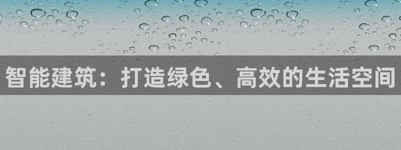 e尊国际客户端下载：智能建筑：打造绿色、高效的生活空间