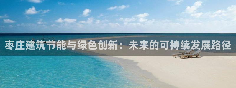 尊亿游戏国际官网：枣庄建筑节能与绿色创新：未来的可持续发展路径