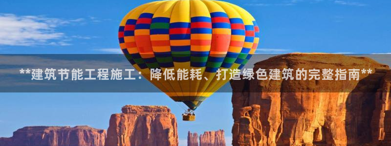 e尊国际-e尊国际官网：**建筑节能工程施工：降低能耗、打造绿色建筑的完整指南**