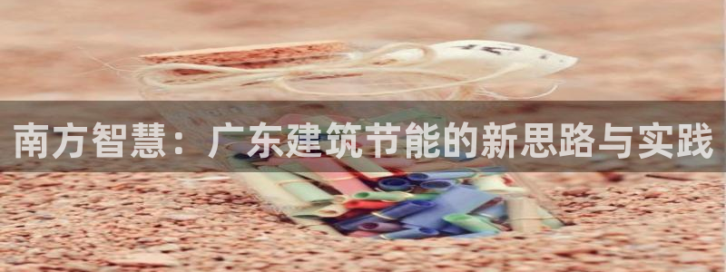 e尊国际官方网站：南方智慧：广东建筑节能的新思路与实践