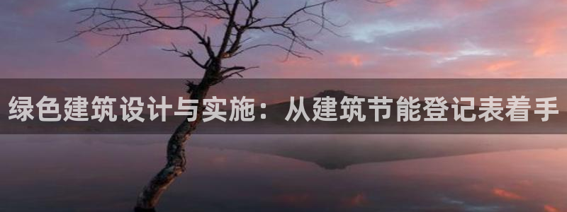 e尊国际网址：绿色建筑设计与实施：从建筑节能登记表着手